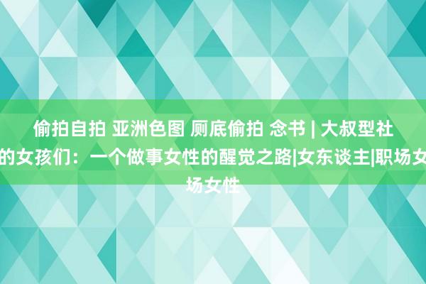 偷拍自拍 亚洲色图 厕底偷拍 念书 | 大叔型社会的女孩们：一个做事女性的醒觉之路|女东谈主|职场女性