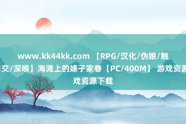 www.kk44kk.com 【RPG/汉化/伪娘/触手/口交/深喉】海滩上的婊子家眷【PC/400M】 游戏资源下载