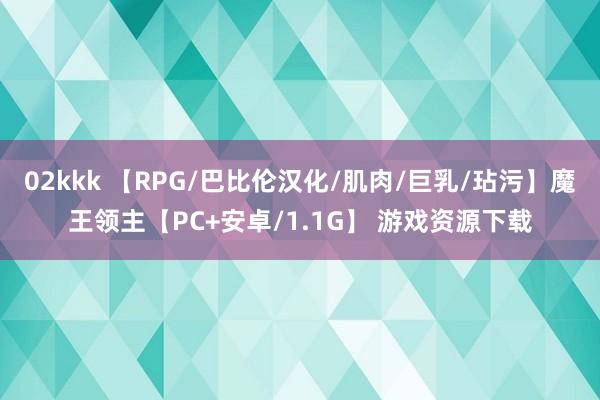 02kkk 【RPG/巴比伦汉化/肌肉/巨乳/玷污】魔王领主【PC+安卓/1.1G】 游戏资源下载